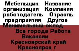 Мебельщик › Название организации ­ Компания-работодатель › Отрасль предприятия ­ Другое › Минимальный оклад ­ 30 000 - Все города Работа » Вакансии   . Красноярский край,Красноярск г.